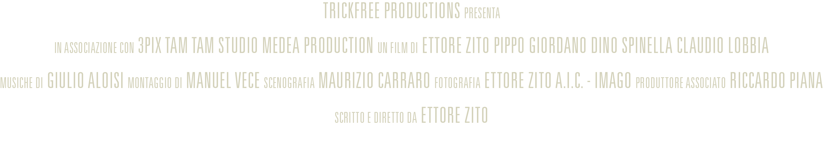 Trickfree Productions presenta. In associazione con 3Pix Tam Tam Studio Medea Production. Un film di Ettore Zito, Pippo Giordano, Dino Spinella, Claudio Lobbia. Musiche di Giulio Aloisi. Montaggio Manuel Vece. Scenografia Maurizio Carraro. Fotografia Ettore Zito A.I.C. – Imago. Produttore associato Riccardo Piana. Scritto e diretto da Ettore Zito.